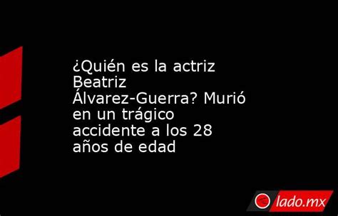 ¿quién Es La Actriz Beatriz Álvarez Guerra Murió En Un Trágico