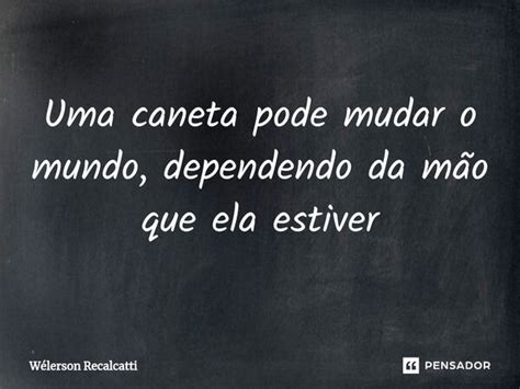 Uma Caneta Pode Mudar O Mundo Wélerson Recalcatti Pensador