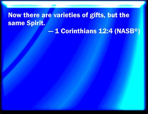 1 Corinthians 12:4 Now there are diversities of gifts, but the same Spirit.