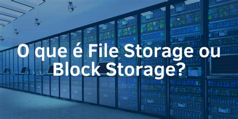 O Que é File Storage Ou Block Storage