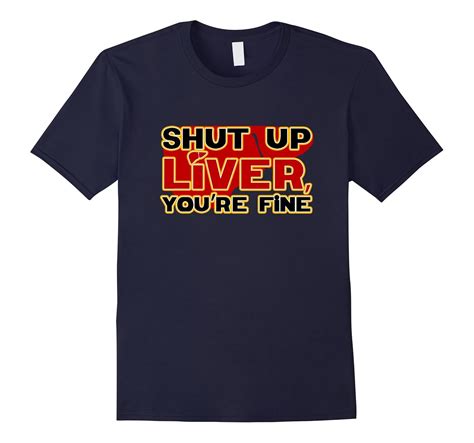 Shut Up Liver Youre Fine T Shirt Funny Drinking Shirt