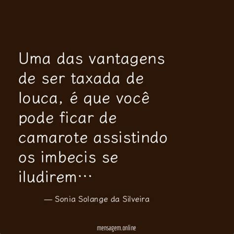 Frases Imbecis Uma Das Vantagens De Ser Taxada De Louca é Que Você