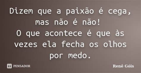 Dizem Que A Paixãoécega Mas Não é Renê Góis Pensador