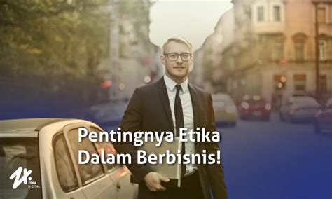 Memahami Pentingnya Etika Bisnis Beserta Tujuan Dan Prinsipnya Zeka Digital