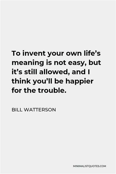 Bill Watterson Quote To Invent Your Own Life S Meaning Is Not Easy