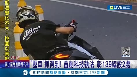 不守法的小心你們的錢包 首創科技執法壓車抓得到 彰139線設2處 機車後輪與地平面夾角小於60度將自動拍照｜記者 許書維 陳逸潔 連家慶