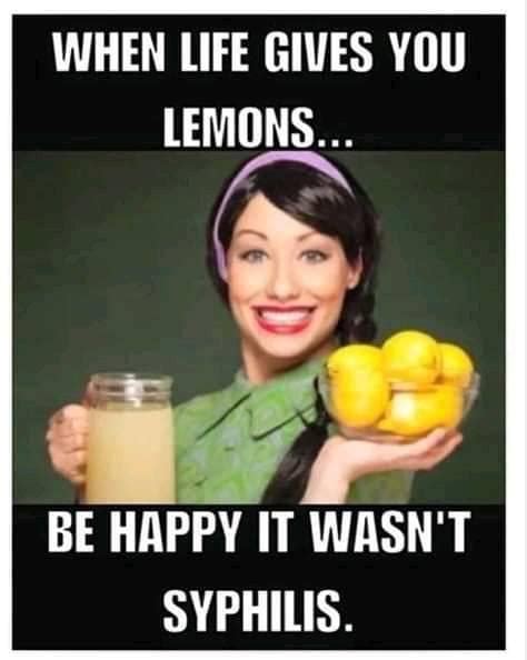 When Life Gives You Lemons Be Happy It Was Not Syphilis 9GAG