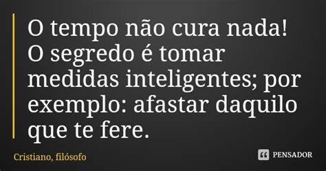 O Tempo Não Cura Nada O Segredo é Cristiano Filósofo Pensador