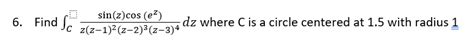 Solved 6 Find ∫cz Z−1 2 Z−2 3 Z−3 4sin Z Cos Ez Dz Where C