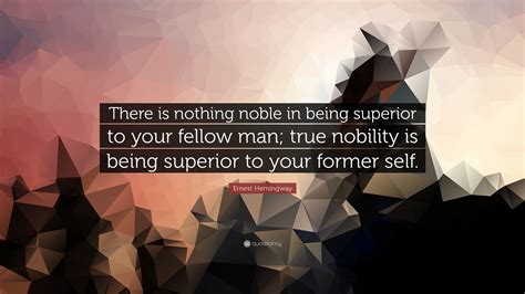 Ernest Hemingway Quote There Is Nothing Noble In Being Superior To