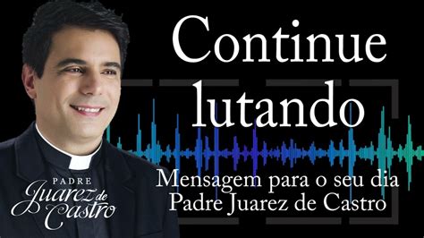 Mensagem Continue Lutando Padre Juarez De Castro Youtube