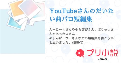 Youtubeさんのだいたい曲パロ短編集 全4話 【連載中】（hinaさんの小説） 無料スマホ夢小説ならプリ小説 Bygmo