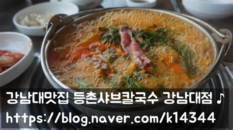 강남대맛집 추억의 등촌샤브칼국수 방문 ♪ 네이버 블로그