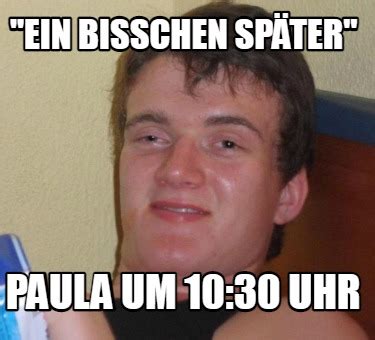 Meme Creator Funny Ein Bisschen Sp Ter Paula Um Uhr Meme