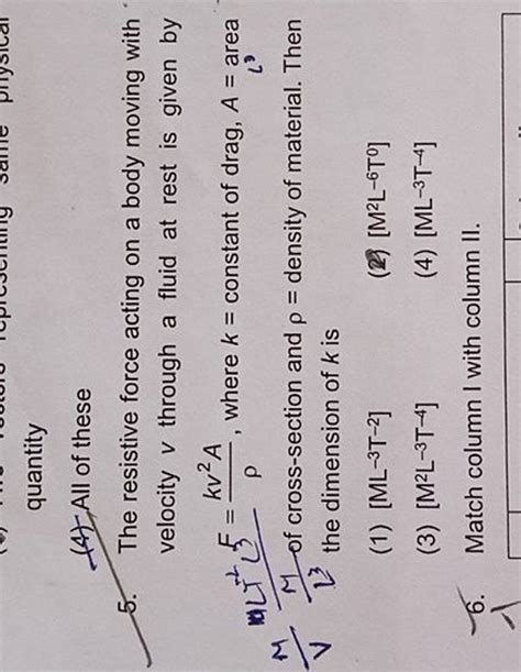 quantity (4) All of these 5. The resistive force acting on a body moving