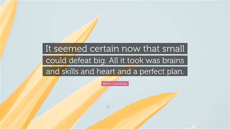 Bryce Courtenay Quote “it Seemed Certain Now That Small Could Defeat