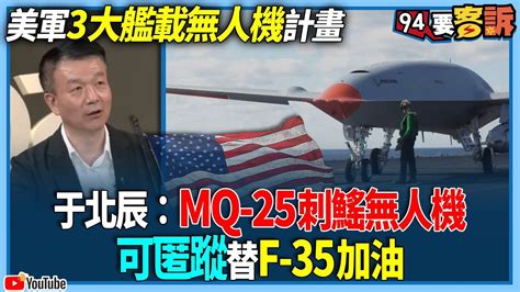 【94要客訴】美軍3大艦載無人機計畫！于北辰：mq 25刺鰩無人機！可匿蹤替f 35加油 Youtube