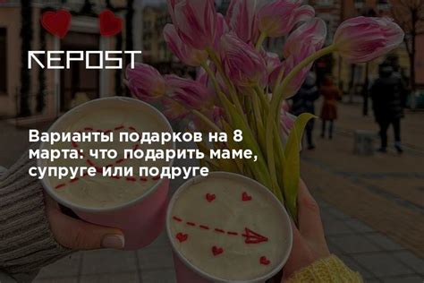 Варианты подарков на 8 марта: что подарить маме, супруге или подруге
