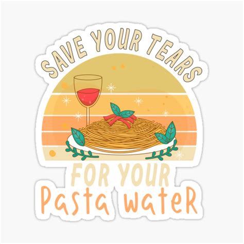 Save Your Tears For Your Pasta Water Funny Saying Sticker For Sale By