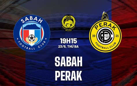 Nhận định bóng đá dự đoán Sabah vs Perak VĐQG Malaysia 2023