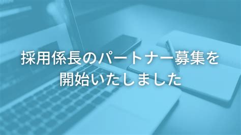 採用係長のパートナー募集を開始いたしました お知らせ 採用係長