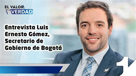 El Valor De La Verdad Entrevista Luis Ernesto Gómez Secretario De