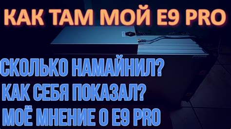 КАК ТАМ МОЙ E9 PRO | СКОЛЬКО НАМАЙНИЛ | МОЁ МНЕНИЕ ПО ДАННОМУ АППАРАТУ ...