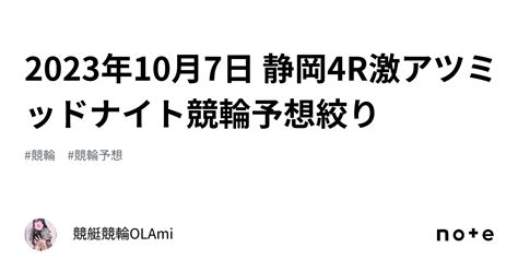 🚴2023年10月7日 静岡4r🔥激アツ🔥ミッドナイト競輪予想🌃絞り ️｜競艇競輪ol🌸ami