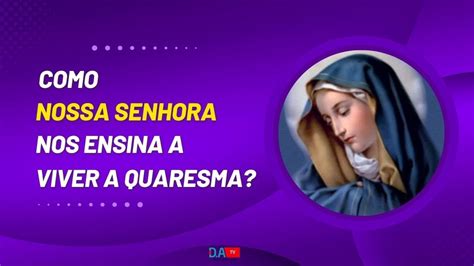 Como Nossa Senhora Nos Ensina A Viver A Quaresma Youtube