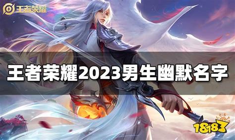 王者荣耀男生幽默名字有哪些 2023男生幽默名字18183王者荣耀专区