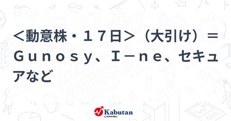 ＜動意株・17日＞（大引け）＝gunosy、i－ne、セキュアなど 個別株 株探ニュース