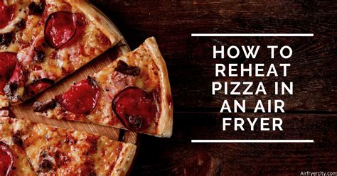 How To Reheat Pizza In An Air Fryer Air Fryer City