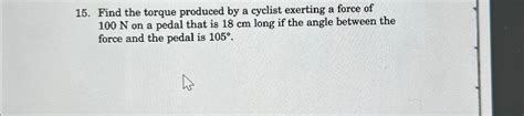 Solved Find The Torque Produced By A Cyclist Exerting A Chegg