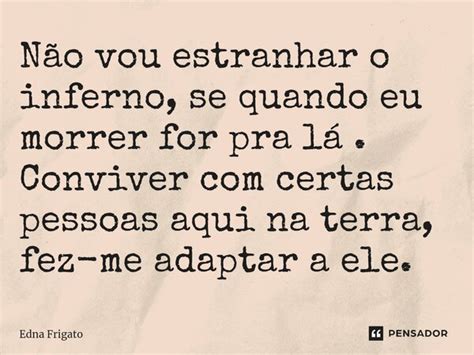 ⁠não Vou Estranhar O Inferno Se Edna Frigato Pensador