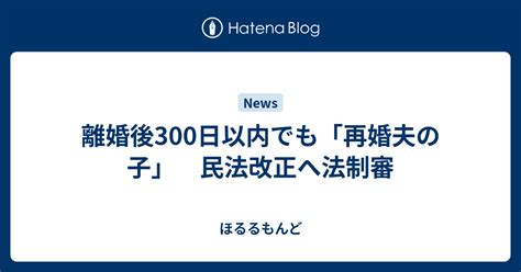 離婚後300日以内でも「再婚夫の子」 民法改正へ法制審 ほるるもんど