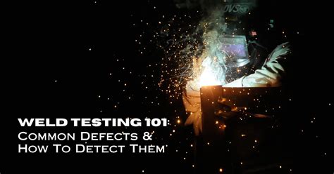 Weld Testing 101 Common Defects And How To Detect Them