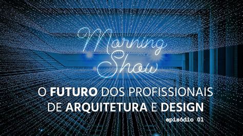 O Futuro Dos Profissionais De Arquitetura E Interiores EP 1 YouTube