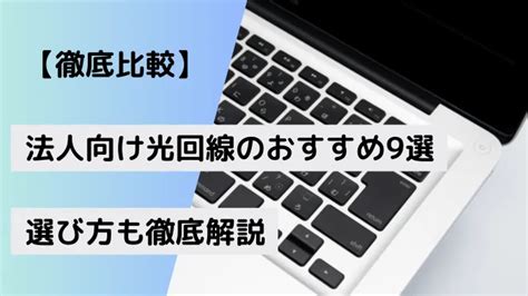 【2025年1月最新】法人向け光回線のおすすめ9選！費用と選び方を徹底解説