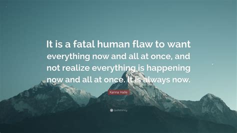 Karina Halle Quote It Is A Fatal Human Flaw To Want Everything Now