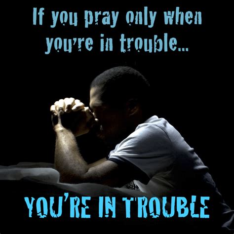 Pray only when you're in trouble?