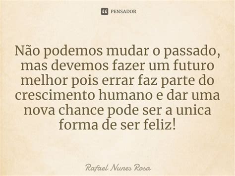 Não Podemos Mudar O Passado Mas Rafael Nunes Rosa Pensador