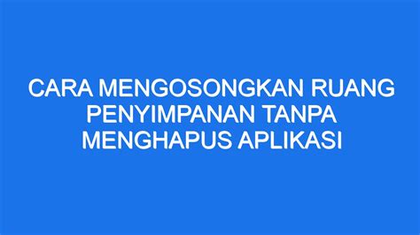 Cara Mengosongkan Ruang Penyimpanan Tanpa Menghapus Aplikasi Ilmiah