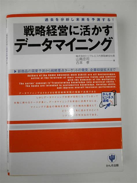 戦略経営に活かすデータマイニング 過去を分析し未来を予測する 新商品の需要予測から戦略重点ターゲットの発見、企業収 かんきビジネス道場