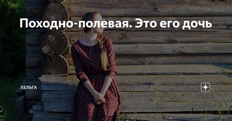 Походно-полевая. Это его дочь | Хельга | Дзен
