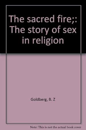 The Sacred Fire The Story Of Sex In Religion Goldberg B Z Amazon Books