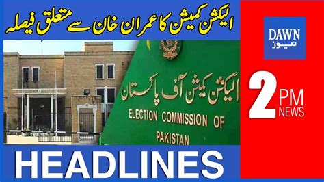 Election Commission Ka Imran Khan Say Mutaliq Faisla 2 Pm Dawn News