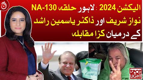 NA 130 Lahore Tough Competition Between Nawaz Sharif And Yasmin Rashid