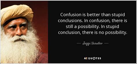 Jaggi Vasudev quote: Confusion is better than stupid conclusions. In ...