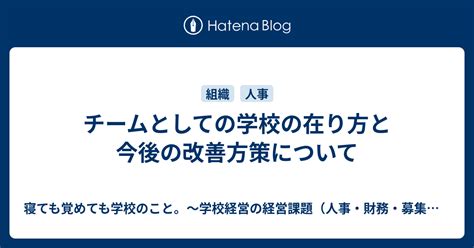 チームとしての学校の在り方と今後の改善方策について 寝ても覚めても学校のこと。～学校経営の経営課題（人事・財務・募集・施設などなど）について考えるブログ～