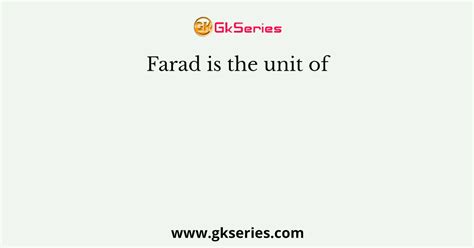 Farad is the unit of